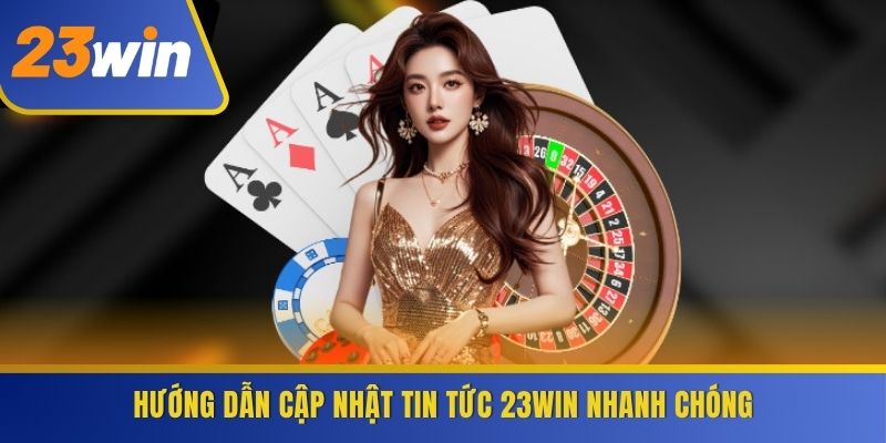 Hướng dẫn cập nhật Tin tức 23WIN nhanh chóng