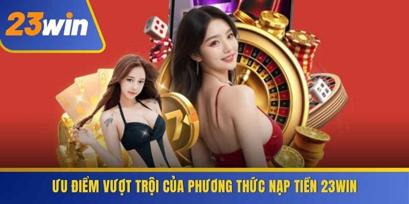 Ưu điểm vượt trội của phương thức nạp tiền 23WIN